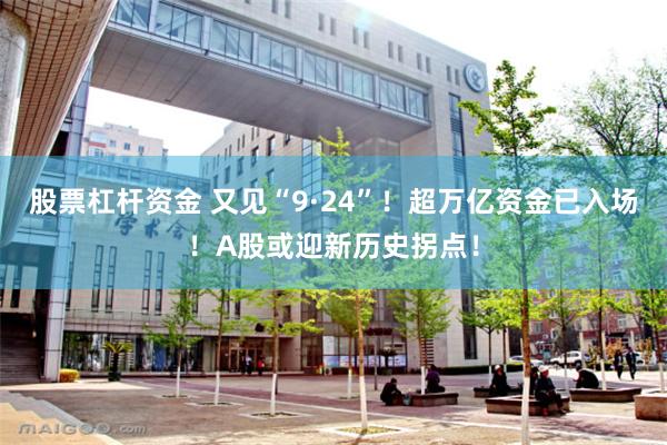 股票杠杆资金 又见“9·24”！超万亿资金已入场！A股或迎新历史拐点！