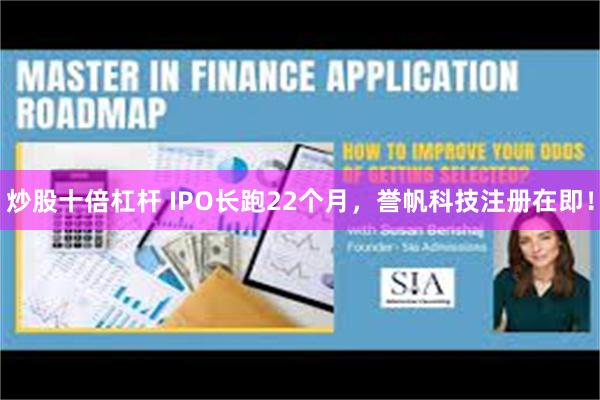炒股十倍杠杆 IPO长跑22个月，誉帆科技注册在即！