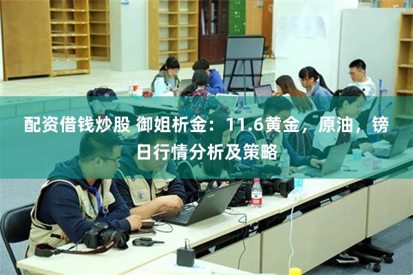 配资借钱炒股 御姐析金：11.6黄金，原油，镑日行情分析及策略