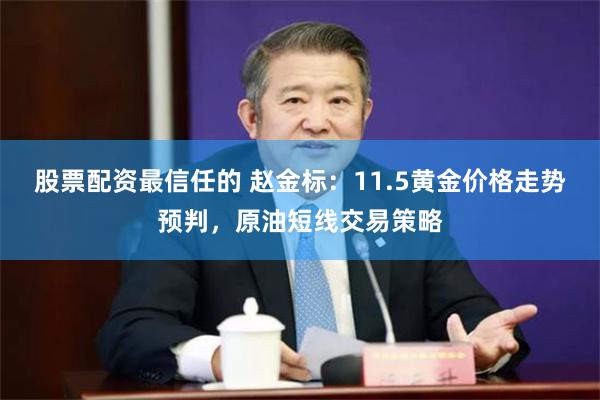 股票配资最信任的 赵金标：11.5黄金价格走势预判，原油短线交易策略