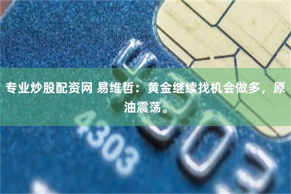 专业炒股配资网 易维哲：黄金继续找机会做多，原油震荡。
