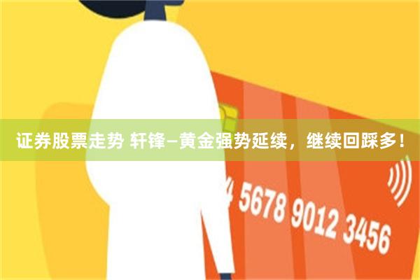 证券股票走势 轩锋—黄金强势延续，继续回踩多！