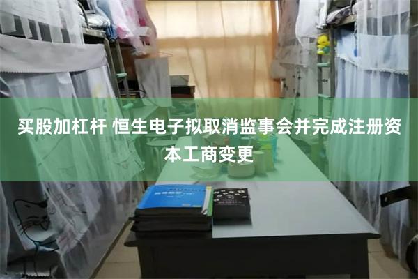 买股加杠杆 恒生电子拟取消监事会并完成注册资本工商变更