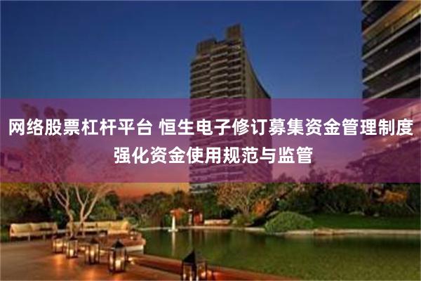 网络股票杠杆平台 恒生电子修订募集资金管理制度 强化资金使用规范与监管