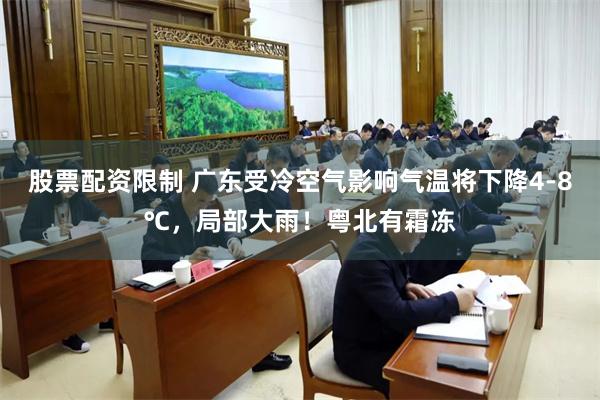 股票配资限制 广东受冷空气影响气温将下降4-8℃，局部大雨！粤北有霜冻