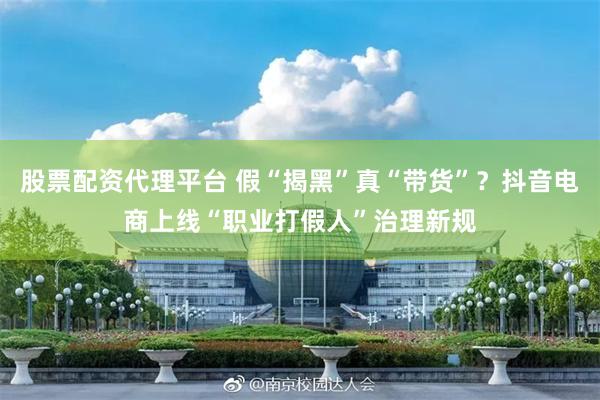 股票配资代理平台 假“揭黑”真“带货”？抖音电商上线“职业打假人”治理新规