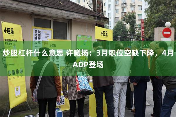 炒股杠杆什么意思 许曦扬:3月职位空缺下降,4月ADP登场