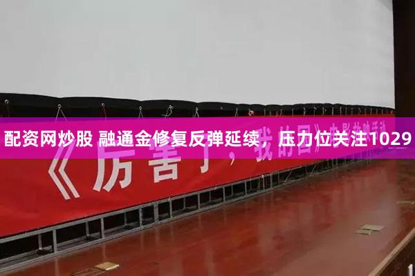 配资网炒股 融通金修复反弹延续，压力位关注1029