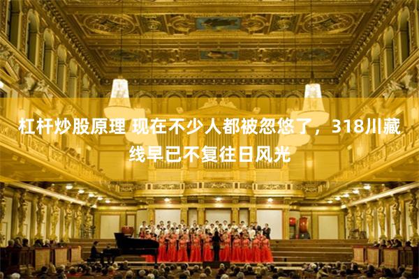杠杆炒股原理 现在不少人都被忽悠了,318川藏线早已不复往日风光