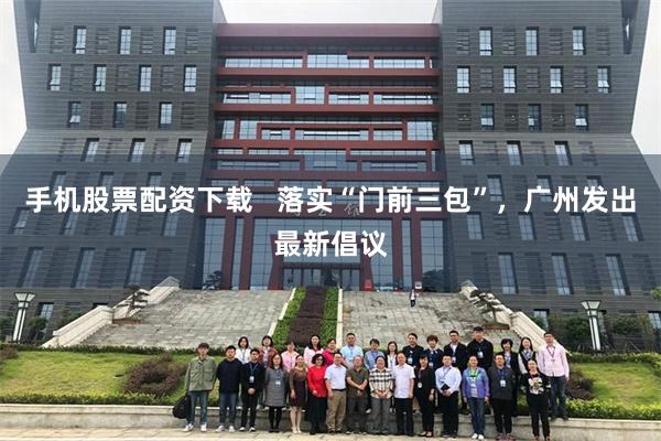 手机股票配资下载   落实“门前三包”，广州发出最新倡议