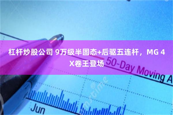 杠杆炒股公司 9万级半固态+后驱五连杆,MG 4X卷王登场