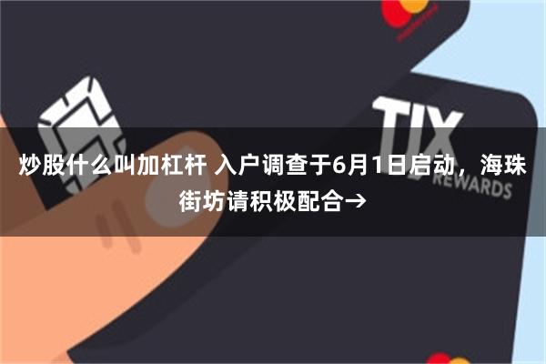 炒股什么叫加杠杆 入户调查于6月1日启动，海珠街坊请积极配合→