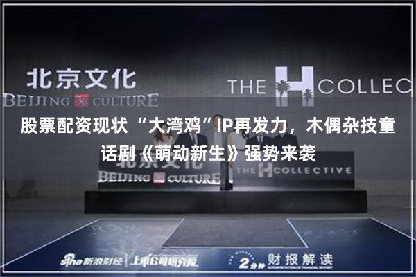 股票配资现状 “大湾鸡”IP再发力,木偶杂技童话剧《萌动新生》强势来袭