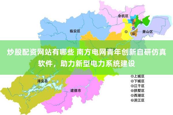 炒股配资网站有哪些 南方电网青年创新自研仿真软件，助力新型电力系统建设
