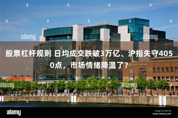 股票杠杆规则 日均成交跌破3万亿、沪指失守4050点，市场情绪降温了？