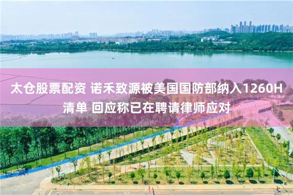 太仓股票配资 诺禾致源被美国国防部纳入1260H清单 回应称已在聘请律师应对