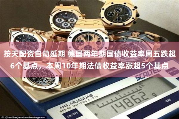 按天配资自动延期 德国两年期国债收益率周五跌超6个基点,本周10年期法债收益率涨超5个基点