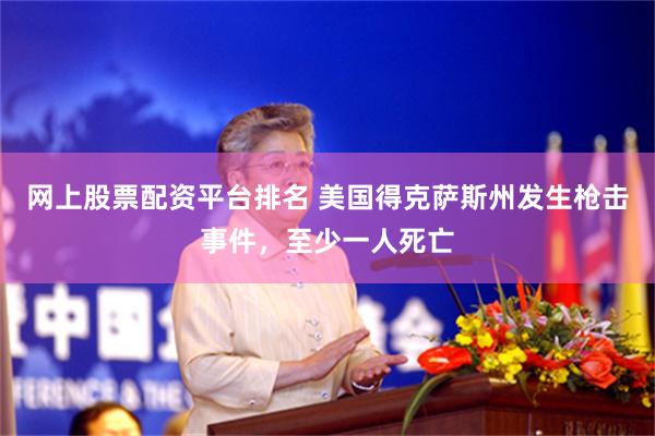 网上股票配资平台排名 美国得克萨斯州发生枪击事件，至少一人死亡