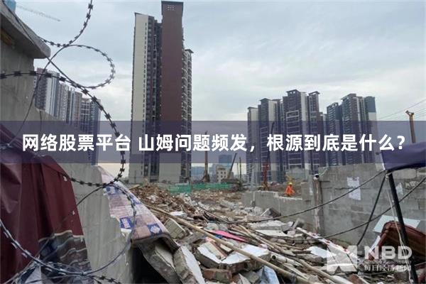 网络股票平台 山姆问题频发，根源到底是什么？