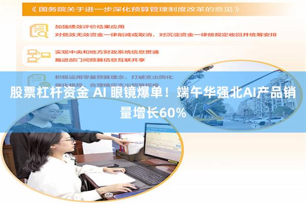 股票杠杆资金 AI 眼镜爆单！端午华强北AI产品销量增长60%