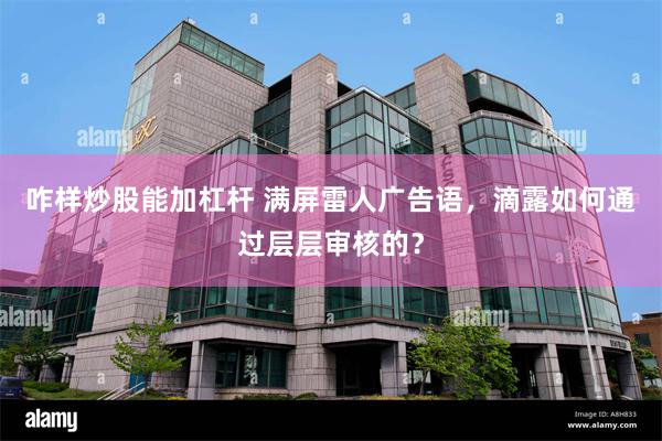 咋样炒股能加杠杆 满屏雷人广告语，滴露如何通过层层审核的？