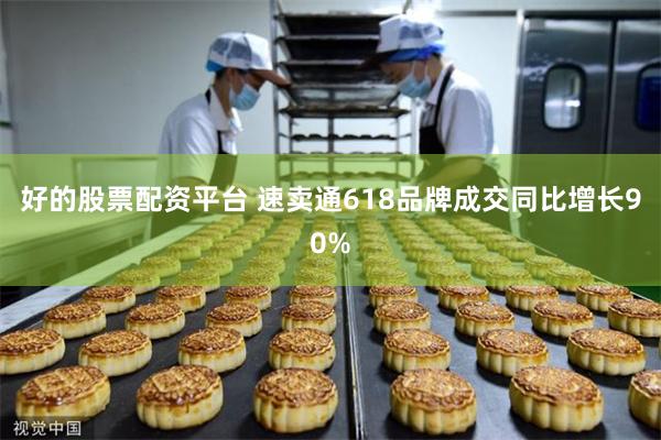 好的股票配资平台 速卖通618品牌成交同比增长90%