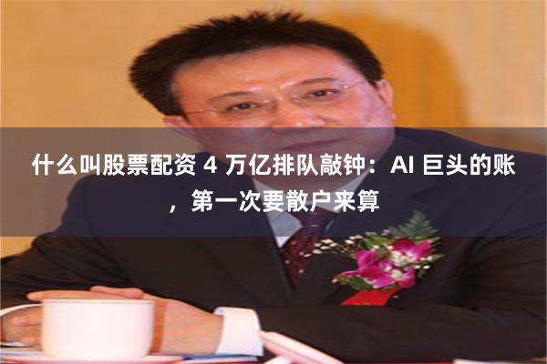 什么叫股票配资 4 万亿排队敲钟：AI 巨头的账，第一次要散户来算