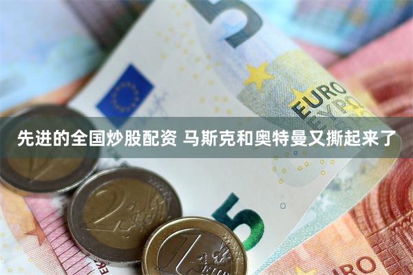 先进的全国炒股配资 马斯克和奥特曼又撕起来了