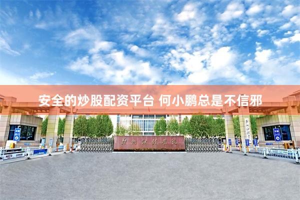 安全的炒股配资平台 何小鹏总是不信邪