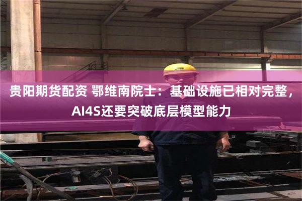 贵阳期货配资 鄂维南院士：基础设施已相对完整，AI4S还要突破底层模型能力