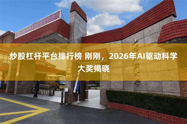 炒股杠杆平台排行榜 刚刚,2026年AI驱动科学大奖揭晓