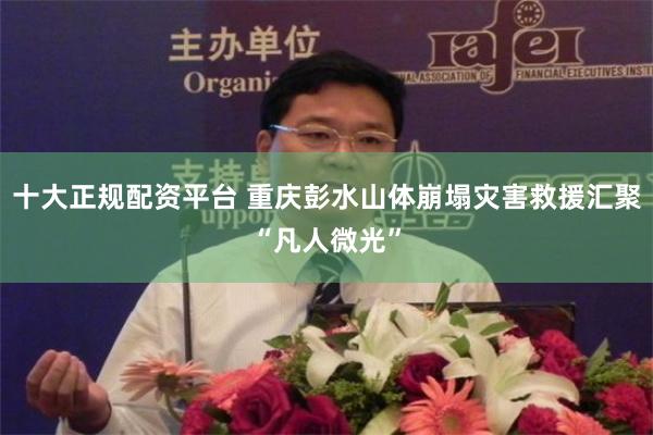 十大正规配资平台 重庆彭水山体崩塌灾害救援汇聚“凡人微光”