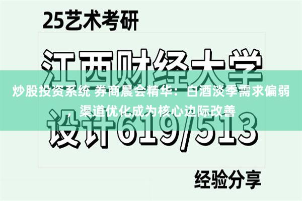 炒股投资系统 券商晨会精华:白酒淡季需求偏弱,渠道优化成为核心边际改善