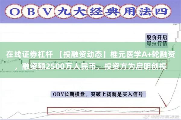 在线证劵杠杆 【投融资动态】椎元医学A+轮融资，融资额2500万人民币，投资方为启明创投