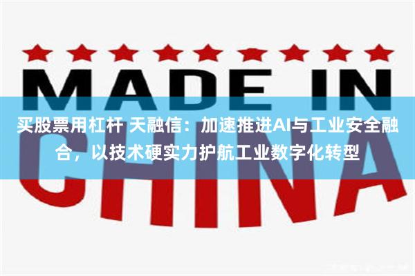 买股票用杠杆 天融信：加速推进AI与工业安全融合，以技术硬实力护航工业数字化转型