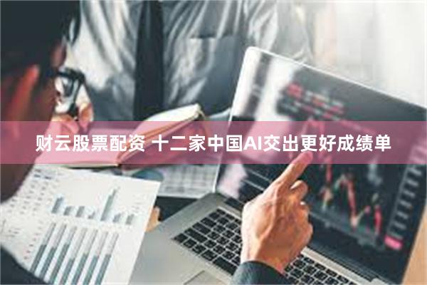 财云股票配资 十二家中国AI交出更好成绩单