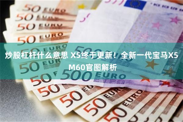 炒股杠杆什么意思 X5终于更新!全新一代宝马X5 M60官图解析