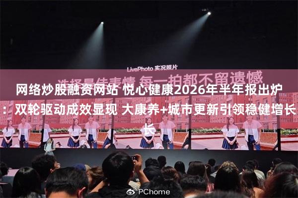 网络炒股融资网站 悦心健康2026年半年报出炉:双轮驱动成效显现 大康养+城市更新引领稳健增长