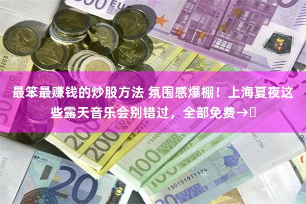 最笨最赚钱的炒股方法 氛围感爆棚！上海夏夜这些露天音乐会别错过，全部免费→‌