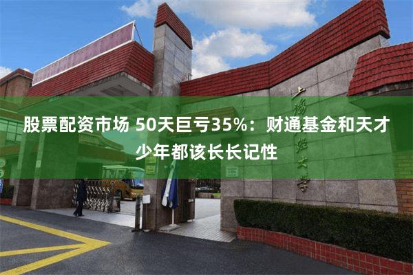 股票配资市场 50天巨亏35%：财通基金和天才少年都该长长记性