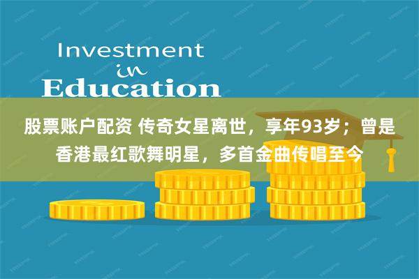 股票账户配资 传奇女星离世,享年93岁;曾是香港最红歌舞明星,多首金曲传唱至今