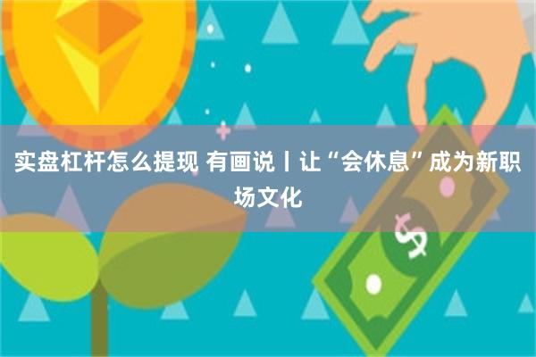 实盘杠杆怎么提现 有画说丨让“会休息”成为新职场文化