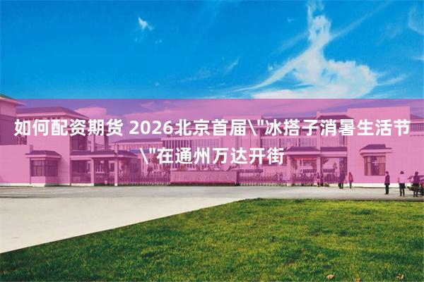 如何配资期货 2026北京首届