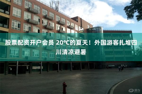 股票配资开户会员 20℃的夏天！外国游客扎堆四川清凉避暑