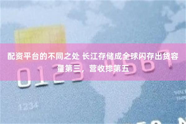 配资平台的不同之处 长江存储成全球闪存出货容量第三，营收排第五