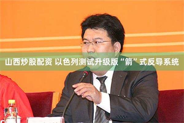 山西炒股配资 以色列测试升级版“箭”式反导系统