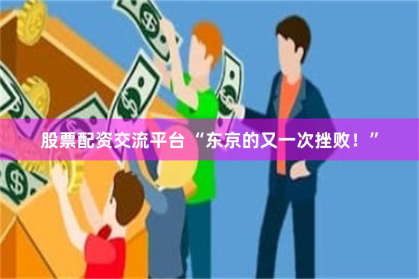 股票配资交流平台 “东京的又一次挫败！”