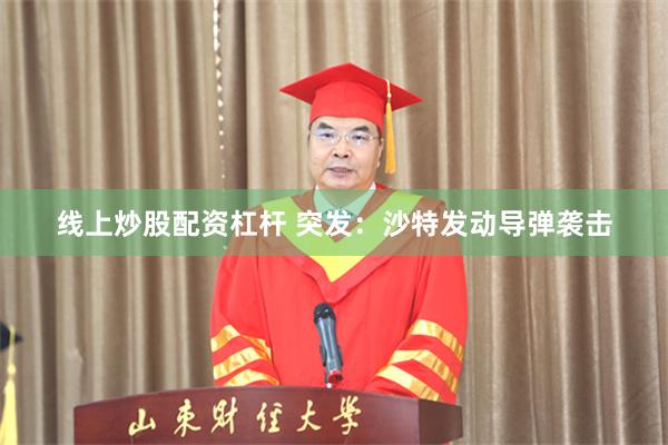 线上炒股配资杠杆 突发:沙特发动导弹袭击