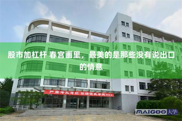 股市加杠杆 春宫画里，最美的是那些没有说出口的情意