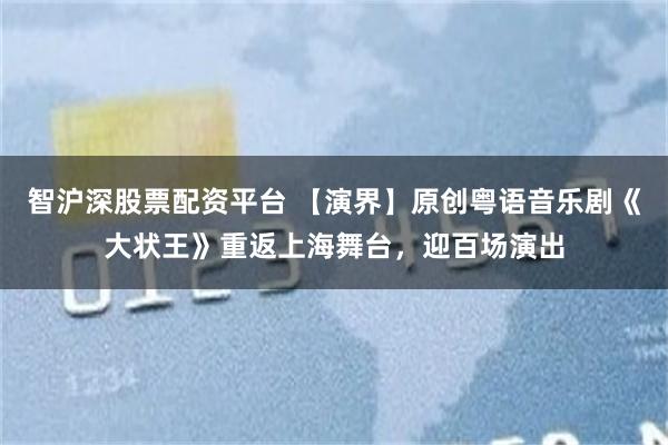 智沪深股票配资平台 【演界】原创粤语音乐剧《大状王》重返上海舞台，迎百场演出